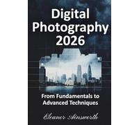 Digital Photography 2026: From Fundamentals to Advanced Techniques