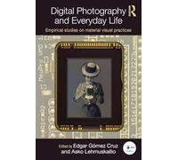 Digital Photography and Everyday Life: Empirical Studies on Material Visual Practices (Routledge Studies in European Communication Research and Education)