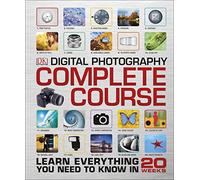 Digital Photography Complete Course: Learn Everything You Need to Know in 20 Weeks