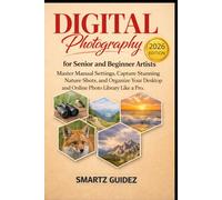 Digital Photography for Senior and Beginner Artists: Master Manual Settings, Capture Stunning Nature Shots, and Organize Your Desktop and Online Photo Library Like a Pro