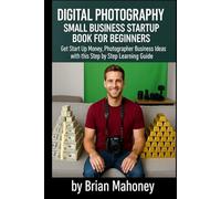 Digital Photography Small Business Startup Book for Beginners: Get Start Up Money, Photographer Business Ideas with this Step by Step Learning Guide
