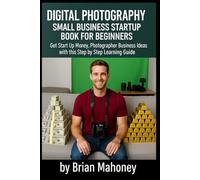 Digital Photography Small Business Startup Book for Beginners: Get Start Up Money, Photographer Business Ideas with this Step by Step Learning Guide