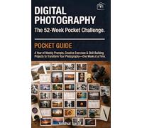 DIGITAL PHOTOGRAPHY: THE 52-WEEK POCKET CHALLENGE: A Year of Weekly Prompts, Creative Exercises & Skill-Building Projects to Transform Your ... The Ultimate Pocket Guide for Beginners)