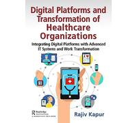 Digital Platforms and Transformation of Healthcare Organizations: Integrating Digital Platforms with Advanced IT Systems and Work Transformation