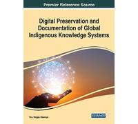 Digital Preservation and Documentation of Global Indigenous Knowledge Systems (Premier Reference Source in Advances in Information Quality and Management)