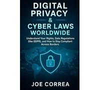 Digital Privacy & Cyber Laws Worldwide: Understand Your Rights, Data Regulations (like GDPR), and How to Stay Compliant Across Borders: 10 (Cyber Shield Academy)