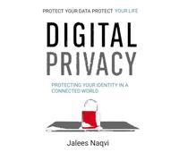 Digital Privacy: Protecting Yourself in the Age of Surveillance. A Practical Guide to Understanding Data Collection, Online Tracking, Cybersecurity, Artificial Intelligence and Personal Privacy.