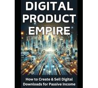 Digital Product Empire: How to Create & Sell Digital Downloads for Passive Income