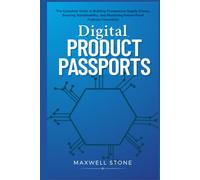 Digital Product Passports: The Complete Guide to Building Transparent Supply Chains, Ensuring Sustainability, and Mastering Future-Proof Business Innovation