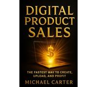 Digital Product Sales: The Fastest Way to Create, Upload, and Profit