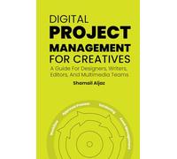 Digital Project Management for Creatives: A Guide For Designers, Writers, Editors, And Multimedia Teams