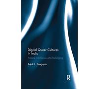 Digital Queer Cultures in India: Politics, Intimacies and Belonging