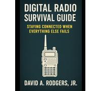 Digital Radio Survival Guide Staying Connected When Everything Else Fails: Staying Connected When Everything Else Fails (Off-Grid Radio Series)