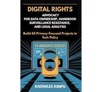 DIGITAL RIGHTS ADVOCACY FOR DATA OWNERSHIP, HANDBOOK SURVEILLANCE RESISTANCE, AND LEGAL ANALYSIS: Build 65 Privacy-Focused Projects in Tech Policy