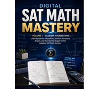 Digital SAT Math Mastery: Volume 1- Algebra Foundations: Linear Equations, Inequalities, Systems, Functions, Graphs, and Essential Strategies for the ... (Digital SAT Math Mastery Series 2026)