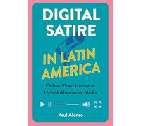 Digital Satire in Latin America: Online Video Humor As Hybrid Alternative Media (Reframing Media, Technology, and Culture in Latin/o America)
