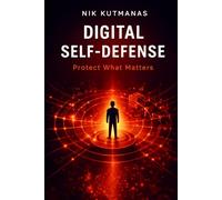 Digital Self-Defense: Protect What Matters: How Ordinary People Stay Safe from Scams, Fraud, AI Threats, and Digital Attacks