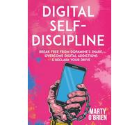 Digital Self-Discipline: Break Free from Dopamine’s Snare, Overcome Digital Addictions & Reclaim Your Drive