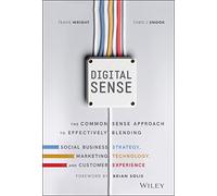 Digital Sense: The Common Sense Approach to Effectively Blending Social Business Strategy, Marketing Technology, and Customer Experience