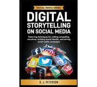 DIGITAL STORYTELLING ON SOCIAL MEDIA: FEATURING TECHNIQUES FOR CRAFTING COMPELLING NARRATIVES, BUILDING BRAND IDENTITY, AND DRIVING SOCIAL MEDIA CAMPAIGNS (Social Media Series)