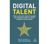 Digital Talent : Find, Recruit and Retain the People your Business Needs in a World of Digital Transformation