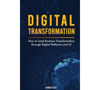 Digital Transformation: How to Lead Business Transformation through Digital Platforms and AI