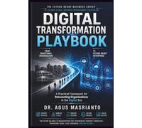 DIGITAL TRANSFORMATION PLAYBOOK: A Practical Framework for Reinventing Organizations in the Digital Era (THE FUTURE-READY BUSINESS SERIES™)