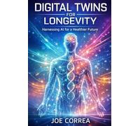 Digital Twins for Longevity: How AI Simulations Predict Aging, Prevent Disease, and Optimize Lifelong Health: 3 (The Future of AI-Powered Longevity)