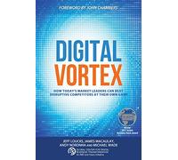 Digital Vortex: How Today's Market Leaders Can Beat Disruptive Competitors at Their Own Game