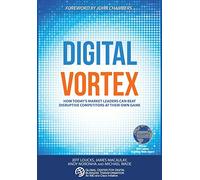 Digital Vortex: How Today's Market Leaders Can Beat Disruptive Competitors at Their Own Game