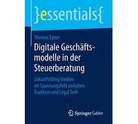 Digitale Geschäftsmodelle in der Steuerberatung: Zukunftsfähig bleiben im Spannungsfeld zwischen Tradition und Legal Tech (essentials)