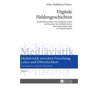 Digitale Heldengeschichten : Medienuebergreifende narratologische Studie zur Rezeption der mittelalterlichen deutschsprachigen Epik in Computerspielen
