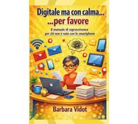 Digitale, ma con calma… per favore: Piccoli esercizi di vita vera (e un mantra salvavita) per sentirti finalmente più sicura nel digitale