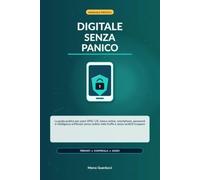 Digitale Senza Panico: La guida pratica per usare SPID, CIE, banca online, smartphone, password e intelligenza artificiale senza cadere nelle truffe e senza sentirti incapace
