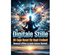 Digitale Stille: 30-Tage Reset für Kopf-Freiheit: Bewusst offline zu mehr innerer Klarheit