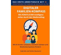 Digitaler Familien-Kompass: Das erste hybride Arbeitsbuch mit KI - Mit Künstlicher Intelligenz Kinder schützen, Familien stärken und Medienkompetenz ... die mitdenkt dank Künstlicher Intelligenz)