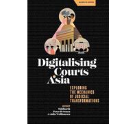 Digitalising Courts in Asia: Exploring the Mechanics of Judicial Transformations (Access to Justice in a Changing World)