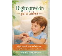 Digitopresión para padres.: Guía práctica para aliviar de forma natural las molestias más frecuentes en los niños.