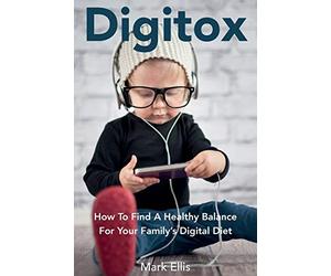Digitox: How To Find A Healthy Balance For Your Family’s Digital Diet