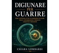 Digiunare per Guarire: Come il digiuno intermittente attiva l'autofagia, riequilibra il metabolismo e protegge la salute a lungo termine: guida scientifica e pratica