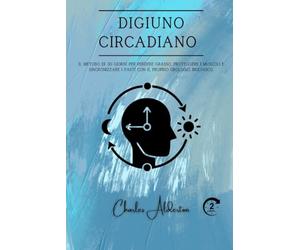 Digiuno circadiano: Il metodo di 30 giorni per perdere grasso, proteggere i muscoli e sincronizzare i pasti con il proprio orologio biologico.