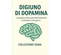 Digiuno di dopamina: La guida pratica per disintossicare il cervello in 30 giorni