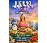Digiuno Intermittente 16:8 per Donne Over 40: La guida pratica italiana con 60 ricette mediterranee, piano di 30 giorni e tracker benessere per ritrovare energia, equilibrio e leggerezza senza stress