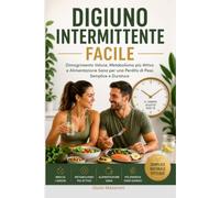 Digiuno Intermittente Facile: Dimagrimento Veloce, Metabolismo più Attivo e Alimentazione Sana per una Perdita di Peso Semplice e Duratura