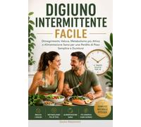 Digiuno Intermittente Facile: Dimagrimento Veloce, Metabolismo più Attivo e Alimentazione Sana per una Perdita di Peso Semplice e Duratura