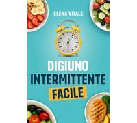 Digiuno Intermittente Facile: La guida definitiva per principianti: perdi peso, aumenta l’energia e migliora la tua salute senza diete complicate