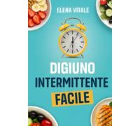 Digiuno Intermittente Facile: La guida definitiva per principianti: perdi peso, aumenta l’energia e migliora la tua salute senza diete complicate