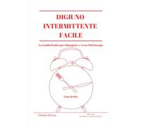 Digiuno Intermittente Facile: La Guida Pratica per Dimagrire e Avere Più Energia con Ricette