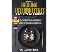DIGIUNO INTERMITTENTE FACILE ZERO RINUNCE: La Guida Completa per Disintossicare il Corpo, Sfiammare l’Organismo e Perdere Peso in Modo Naturale: ... Ricette e un Piano Alimentare Equilibrato