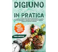 DIGIUNO INTERMITTENTE IN PRATICA: La Guida Completa per Purificare il Corpo ed Eliminare il Grasso in Eccesso Senza Perdere Massa Magra: BONUS: TANTE GUSTOSE RICETTE ED UN PIANO ALIMENTARE